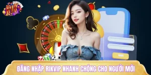 Đăng Nhập RIKVIP Nhanh Chóng, Đúng Cách Cho Người Mới